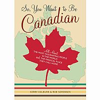 So, You Want to Be Canadian: All About the Most Fascinating People in the World and the Magical Place They Call Home